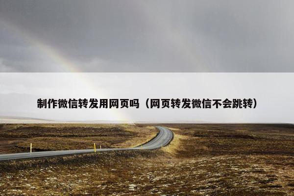 制作微信转发用网页吗（网页转发微信不会跳转）