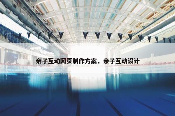 亲子互动网页制作方案，亲子互动设计