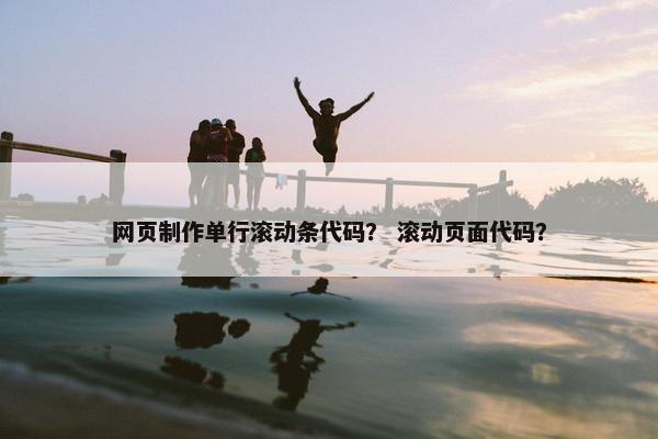 网页制作单行滚动条代码？ 滚动页面代码？