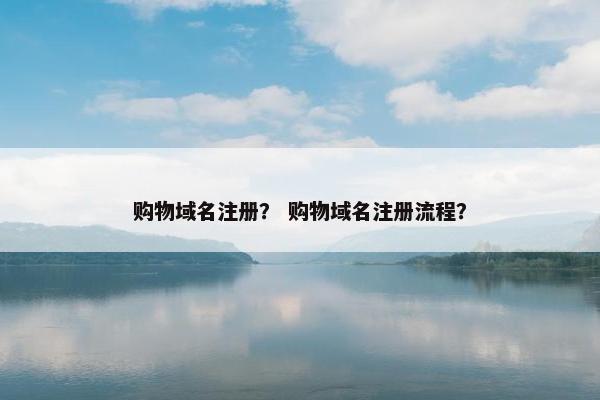 购物域名注册？ 购物域名注册流程？