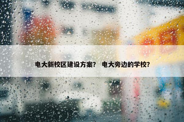电大新校区建设方案？ 电大旁边的学校？
