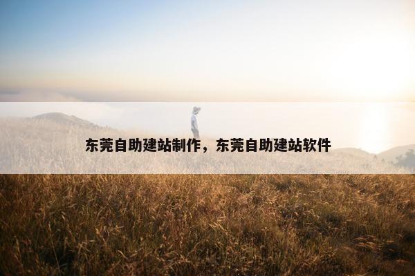 东莞自助建站制作，东莞自助建站软件