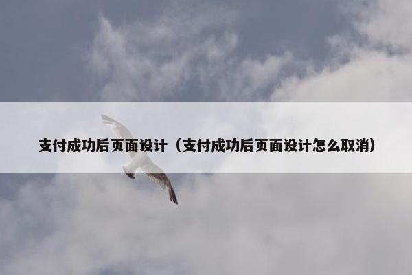 支付成功后页面设计（支付成功后页面设计怎么取消）