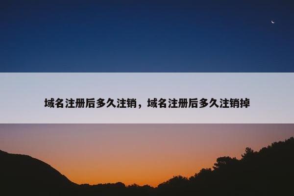 域名注册后多久注销，域名注册后多久注销掉