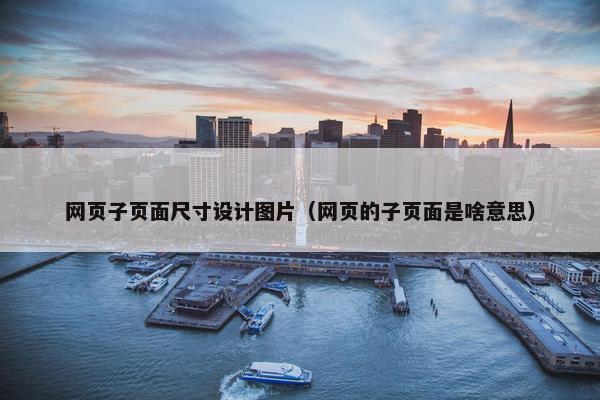 网页子页面尺寸设计图片（网页的子页面是啥意思）