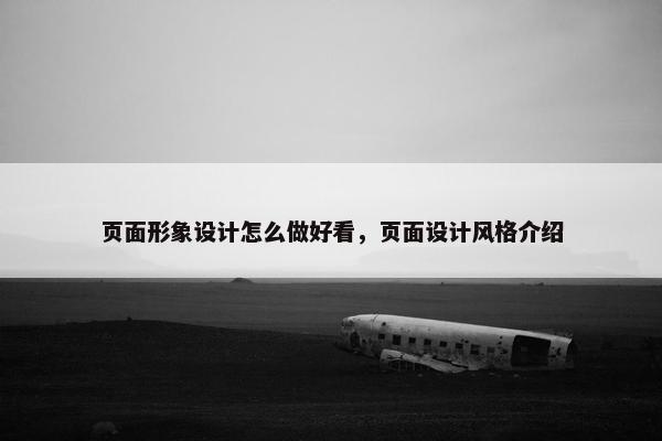 页面形象设计怎么做好看，页面设计风格介绍