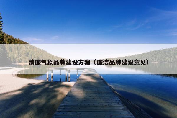 清廉气象品牌建设方案（廉洁品牌建设意见）