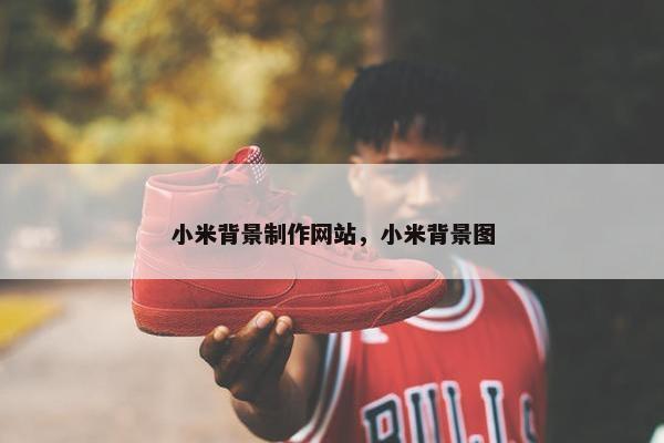小米背景制作网站，小米背景图