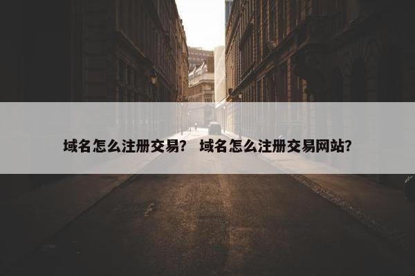 域名怎么注册交易？ 域名怎么注册交易网站？