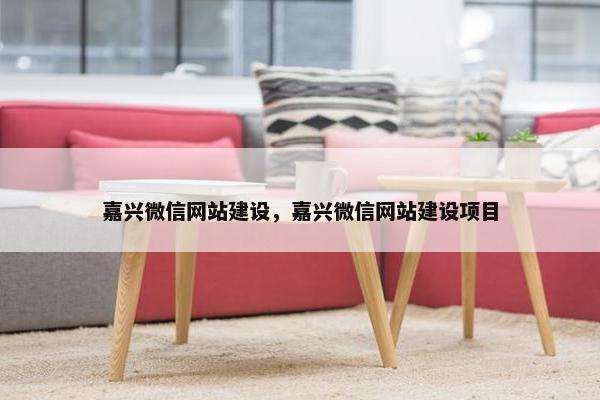嘉兴微信网站建设，嘉兴微信网站建设项目