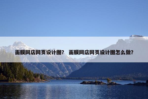 面膜网店网页设计图？ 面膜网店网页设计图怎么做？