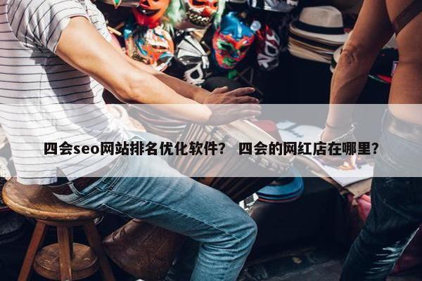 四会seo网站排名优化软件？ 四会的网红店在哪里？