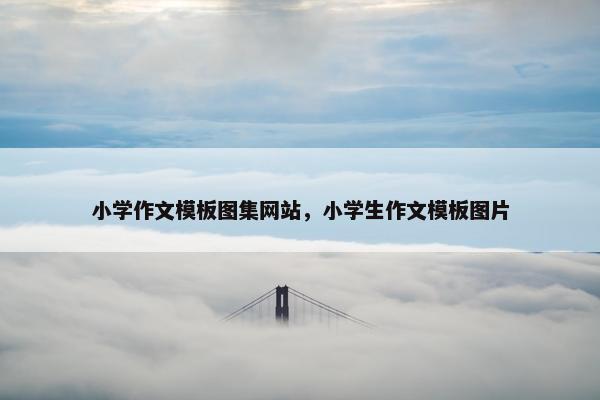 小学作文模板图集网站，小学生作文模板图片
