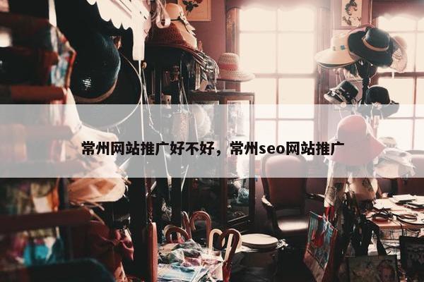常州网站推广好不好，常州seo网站推广
