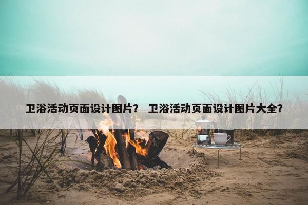卫浴活动页面设计图片？ 卫浴活动页面设计图片大全？