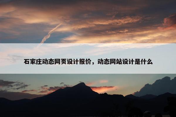 石家庄动态网页设计报价，动态网站设计是什么