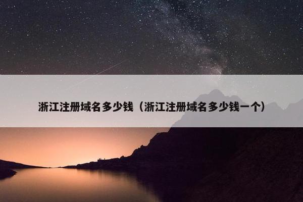 浙江注册域名多少钱（浙江注册域名多少钱一个）