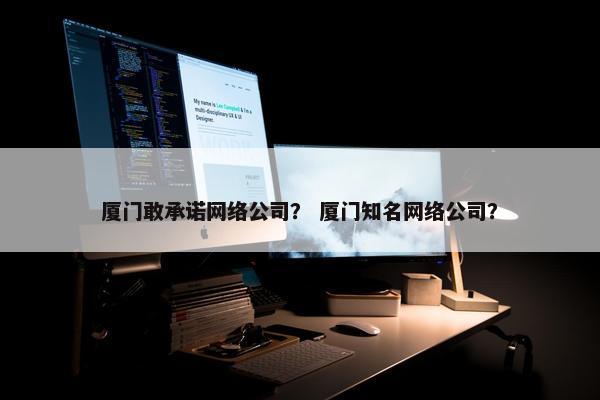 厦门敢承诺网络公司？ 厦门知名网络公司？