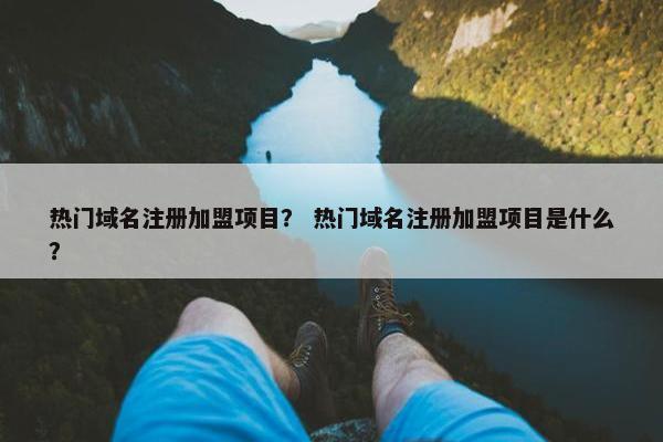 热门域名注册加盟项目？ 热门域名注册加盟项目是什么？