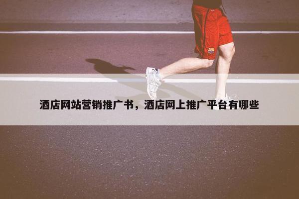 酒店网站营销推广书，酒店网上推广平台有哪些