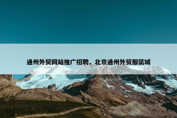 通州外贸网站推广招聘，北京通州外贸服装城