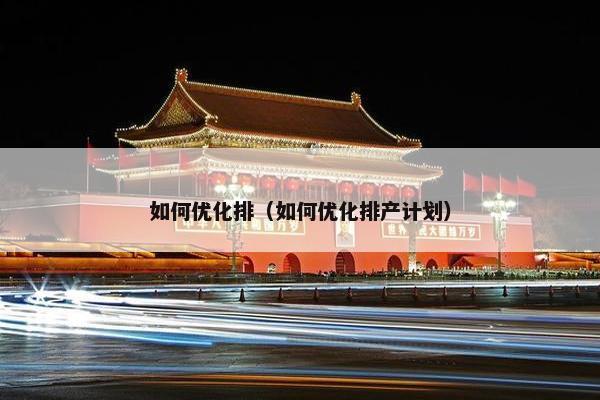 如何优化排（如何优化排产计划）