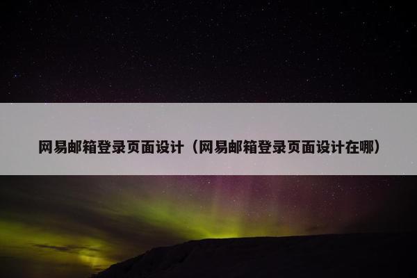 网易邮箱登录页面设计（网易邮箱登录页面设计在哪）