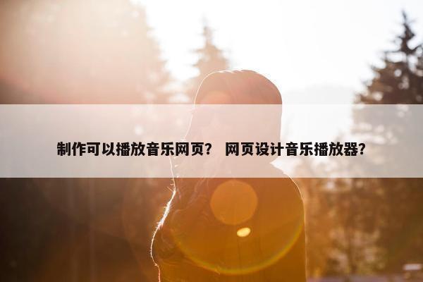 制作可以播放音乐网页？ 网页设计音乐播放器？
