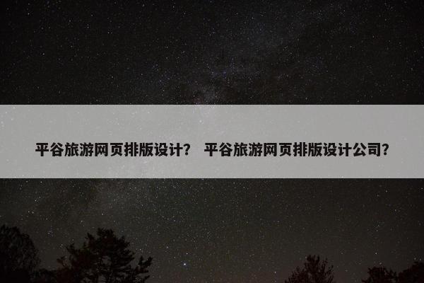 平谷旅游网页排版设计？ 平谷旅游网页排版设计公司？