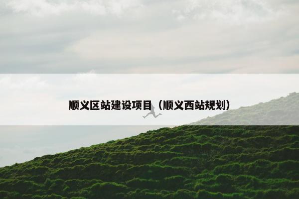 顺义区站建设项目（顺义西站规划）