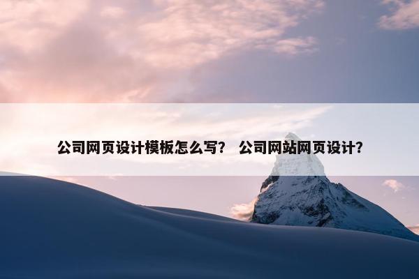 公司网页设计模板怎么写？ 公司网站网页设计？