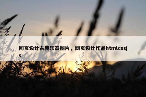 网页设计古典乐器图片，网页设计作品htmlcssjs