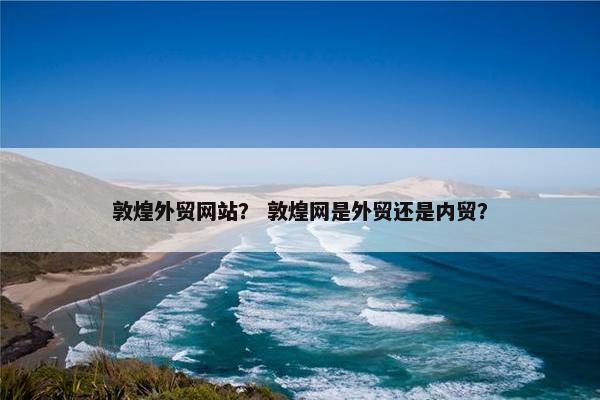 敦煌外贸网站？ 敦煌网是外贸还是内贸？