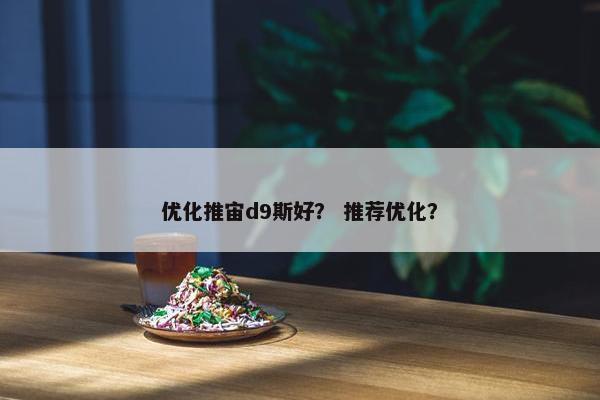 优化推宙d9斯好？ 推荐优化？