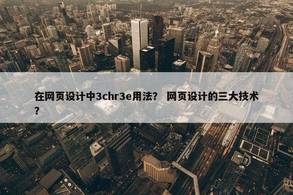 在网页设计中3chr3e用法？ 网页设计的三大技术？