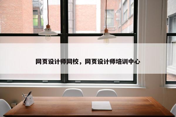 网页设计师网校，网页设计师培训中心