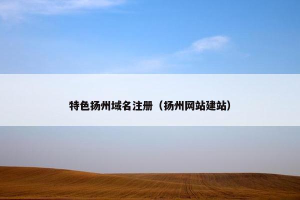 特色扬州域名注册（扬州网站建站）