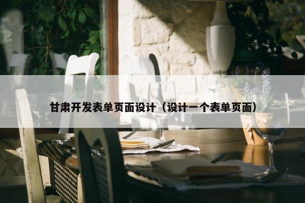 甘肃开发表单页面设计（设计一个表单页面）
