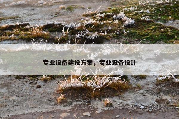 专业设备建设方案，专业设备设计