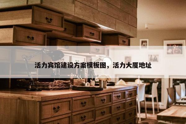 活力宾馆建设方案模板图，活力大厦地址