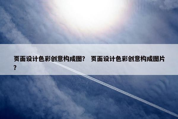 页面设计色彩创意构成图？ 页面设计色彩创意构成图片？