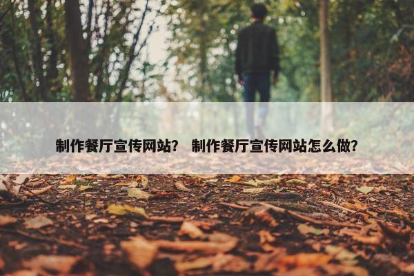 制作餐厅宣传网站？ 制作餐厅宣传网站怎么做？