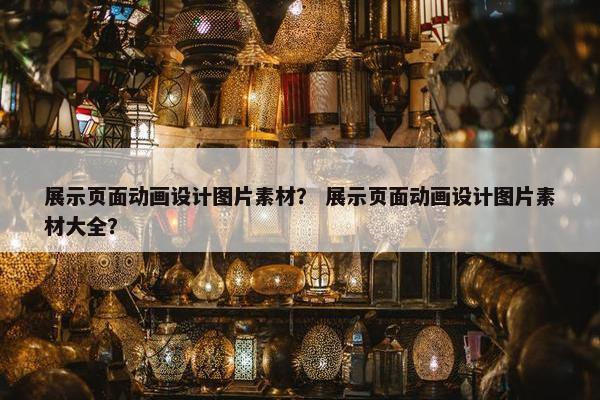 展示页面动画设计图片素材？ 展示页面动画设计图片素材大全？