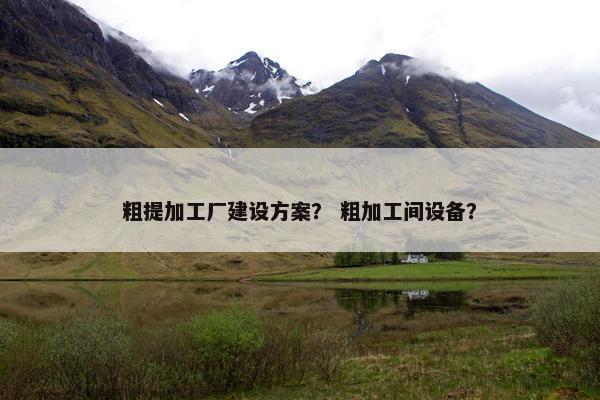 粗提加工厂建设方案？ 粗加工间设备？