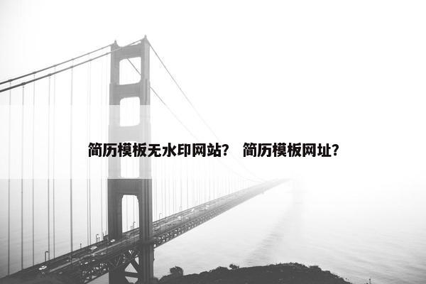 简历模板无水印网站？ 简历模板网址？