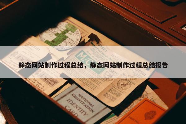 静态网站制作过程总结，静态网站制作过程总结报告