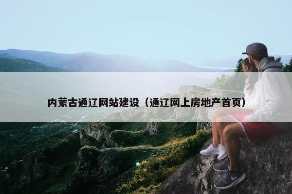 内蒙古通辽网站建设（通辽网上房地产首页）