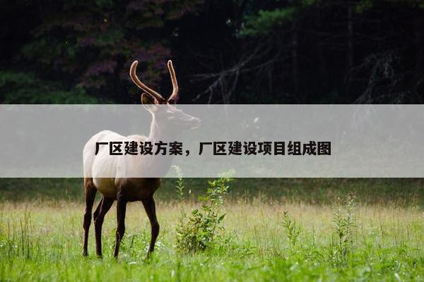 厂区建设方案，厂区建设项目组成图