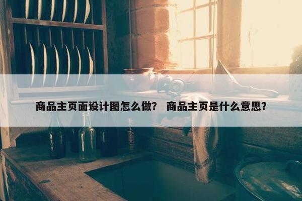 商品主页面设计图怎么做？ 商品主页是什么意思？