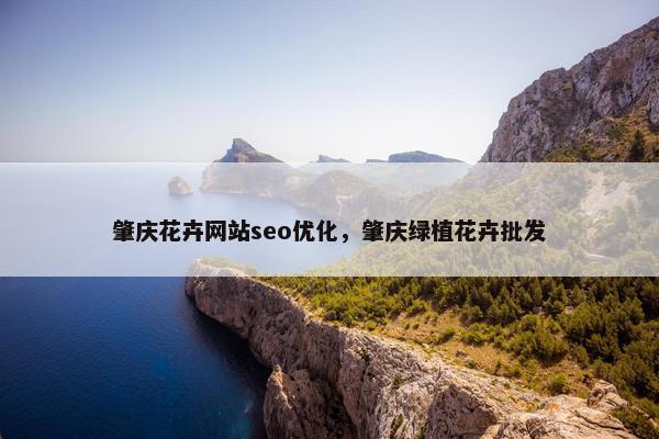 肇庆花卉网站seo优化，肇庆绿植花卉批发